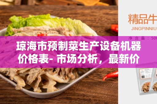 琼海市预制菜生产设备机器价格表- 市场分析，最新价格和常见问题解答