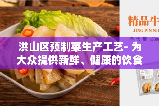 洪山区预制菜生产工艺- 为大众提供新鲜、健康的饮食选择