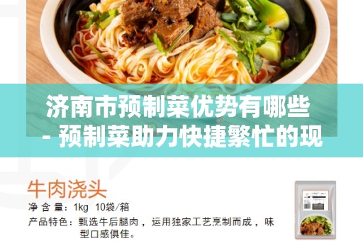 济南市预制菜优势有哪些 - 预制菜助力快捷繁忙的现代生活