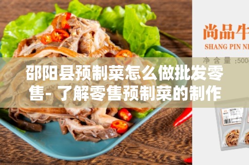 邵阳县预制菜怎么做批发零售- 了解零售预制菜的制作与供应链