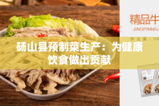 砀山县预制菜生产：为健康饮食做出贡献