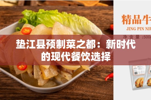 垫江县预制菜之都：新时代的现代餐饮选择