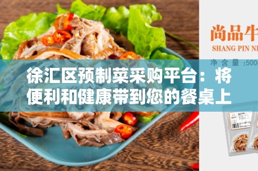 徐汇区预制菜采购平台：将便利和健康带到您的餐桌上