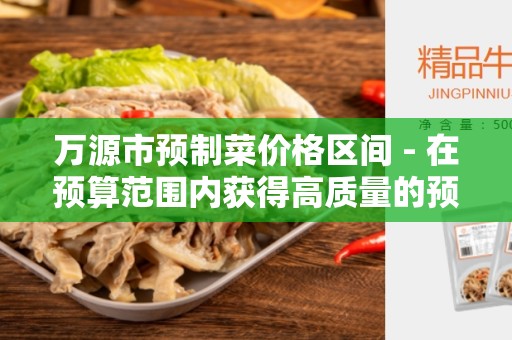 万源市预制菜价格区间 - 在预算范围内获得高质量的预制菜
