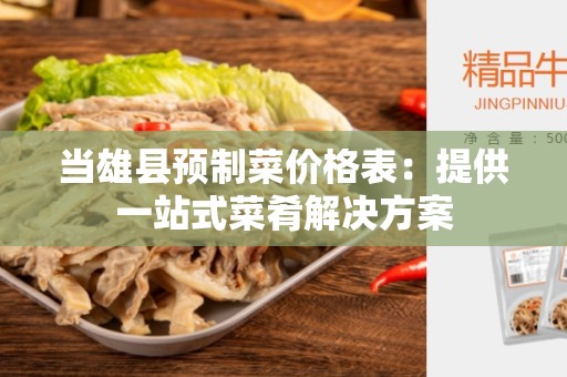 当雄县预制菜价格表：提供一站式菜肴解决方案