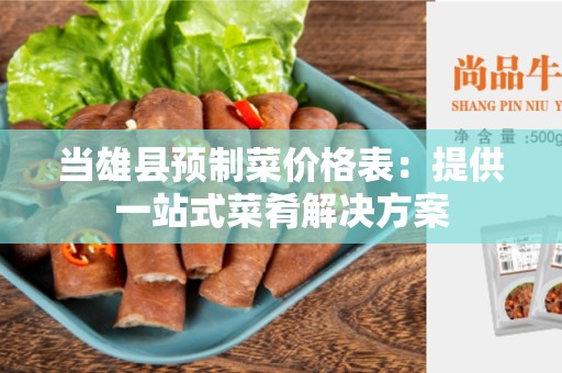 当雄县预制菜价格表：提供一站式菜肴解决方案
