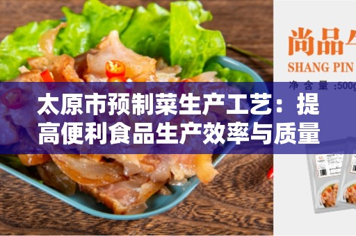 太原市预制菜生产工艺：提高便利食品生产效率与质量的关键