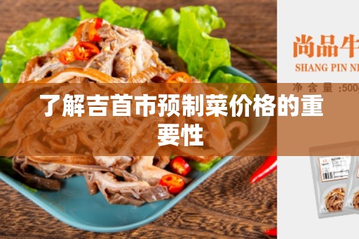 了解吉首市预制菜价格的重要性