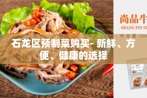 石龙区预制菜购买- 新鲜、方便、健康的选择