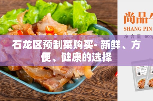 石龙区预制菜购买- 新鲜、方便、健康的选择