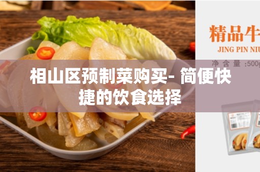 相山区预制菜购买- 简便快捷的饮食选择