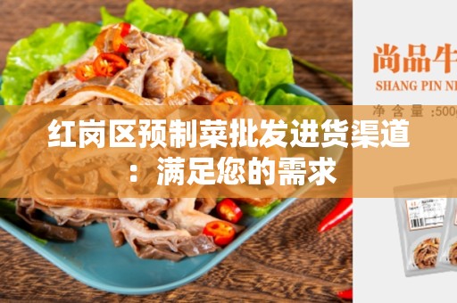 红岗区预制菜批发进货渠道：满足您的需求