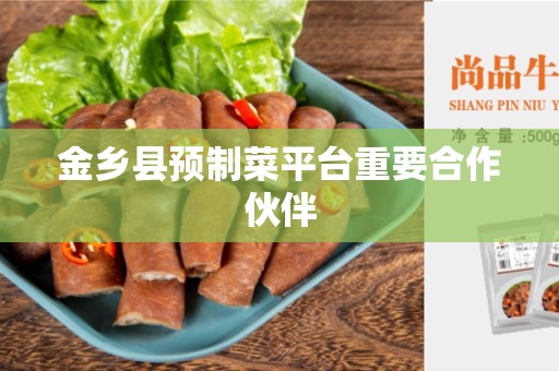 金乡县预制菜平台重要合作伙伴