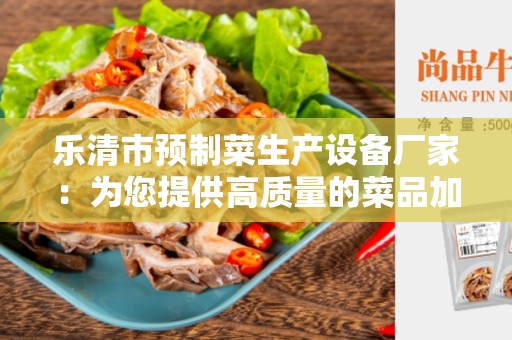 乐清市预制菜生产设备厂家：为您提供高质量的菜品加工解决方案