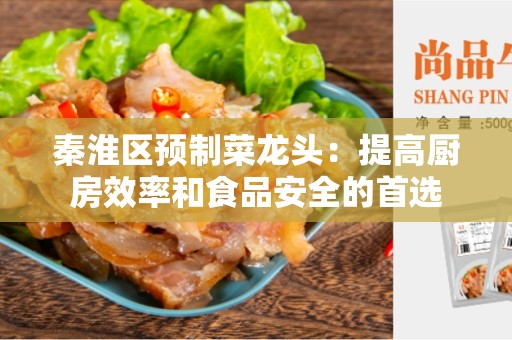 秦淮区预制菜龙头：提高厨房效率和食品安全的首选