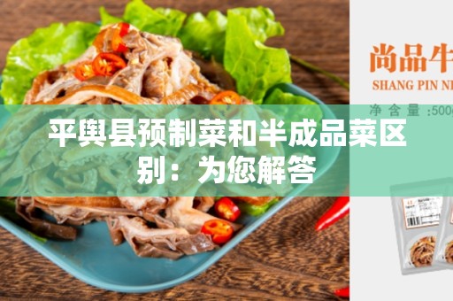 平舆县预制菜和半成品菜区别：为您解答