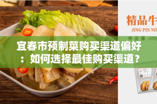 宜春市预制菜购买渠道偏好：如何选择最佳购买渠道？