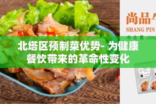 北塔区预制菜优势- 为健康餐饮带来的革命性变化