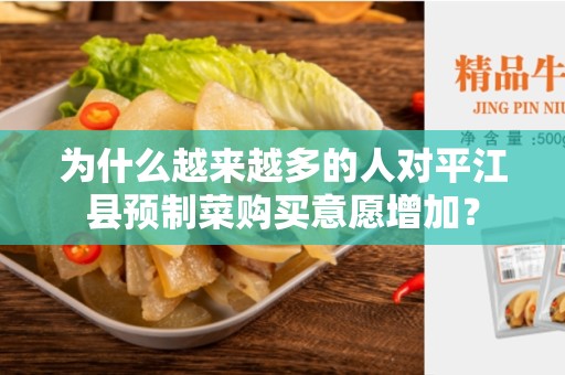 为什么越来越多的人对平江县预制菜购买意愿增加？