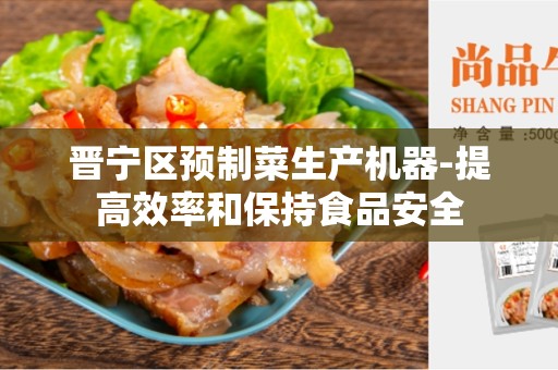 晋宁区预制菜生产机器-提高效率和保持食品安全
