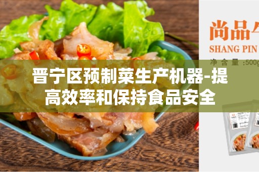 晋宁区预制菜生产机器-提高效率和保持食品安全