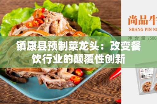 镇康县预制菜龙头：改变餐饮行业的颠覆性创新