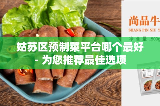 姑苏区预制菜平台哪个最好- 为您推荐最佳选项