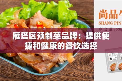 雁塔区预制菜品牌：提供便捷和健康的餐饮选择