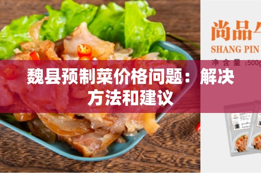 魏县预制菜价格问题：解决方法和建议