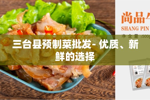 三台县预制菜批发- 优质、新鲜的选择