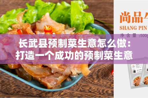 长武县预制菜生意怎么做：打造一个成功的预制菜生意