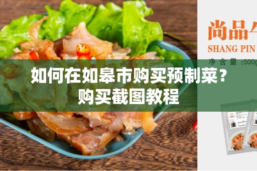 如何在如皋市购买预制菜？购买截图教程