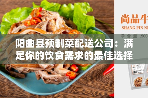 阳曲县预制菜配送公司：满足你的饮食需求的最佳选择