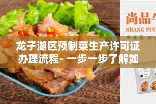 龙子湖区预制菜生产许可证办理流程- 一步一步了解如何获得许可证