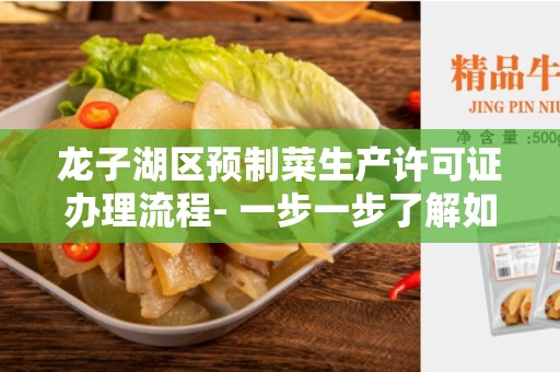 龙子湖区预制菜生产许可证办理流程- 一步一步了解如何获得许可证
