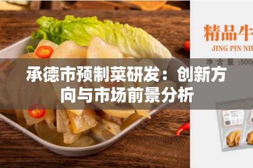 承德市预制菜研发：创新方向与市场前景分析