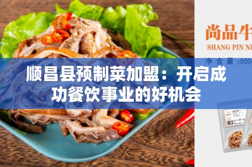 顺昌县预制菜加盟：开启成功餐饮事业的好机会