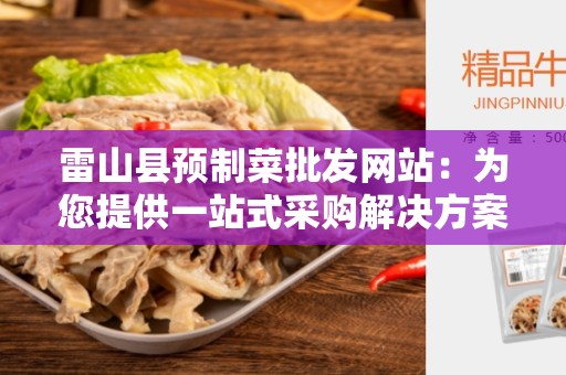 雷山县预制菜批发网站：为您提供一站式采购解决方案