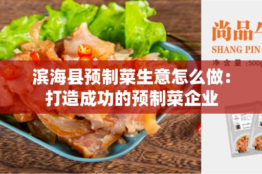 滨海县预制菜生意怎么做：打造成功的预制菜企业