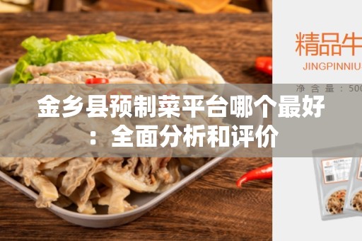 金乡县预制菜平台哪个最好：全面分析和评价