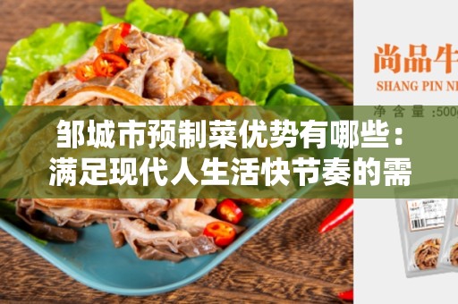 邹城市预制菜优势有哪些：满足现代人生活快节奏的需求