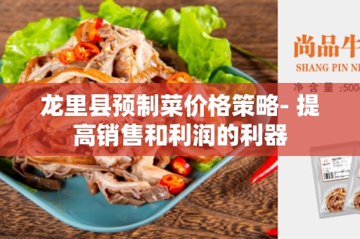 龙里县预制菜价格策略- 提高销售和利润的利器