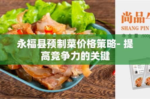 永福县预制菜价格策略- 提高竞争力的关键