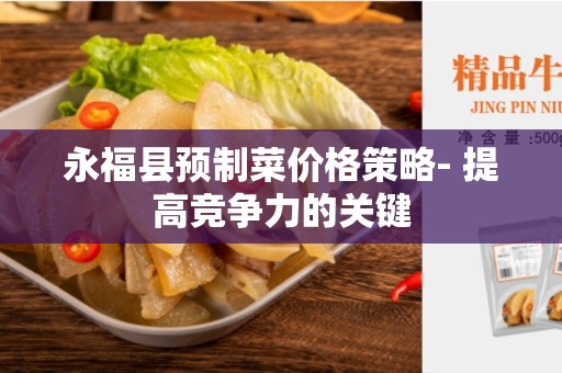 永福县预制菜价格策略- 提高竞争力的关键