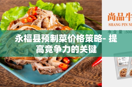 永福县预制菜价格策略- 提高竞争力的关键