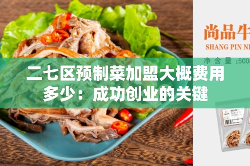 二七区预制菜加盟大概费用多少：成功创业的关键