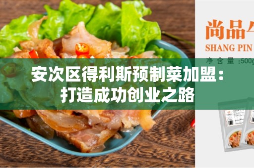 安次区得利斯预制菜加盟：打造成功创业之路
