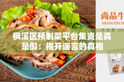 枫溪区预制菜平台集资是真是假：揭开谣言的真相