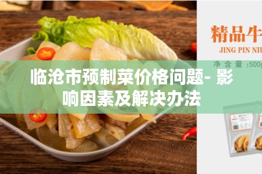 临沧市预制菜价格问题- 影响因素及解决办法