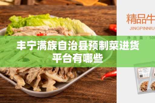 丰宁满族自治县预制菜进货平台有哪些